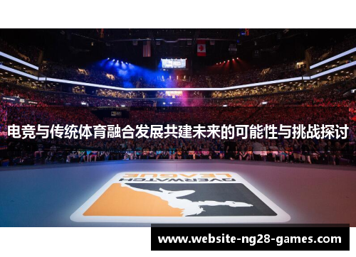 电竞与传统体育融合发展共建未来的可能性与挑战探讨