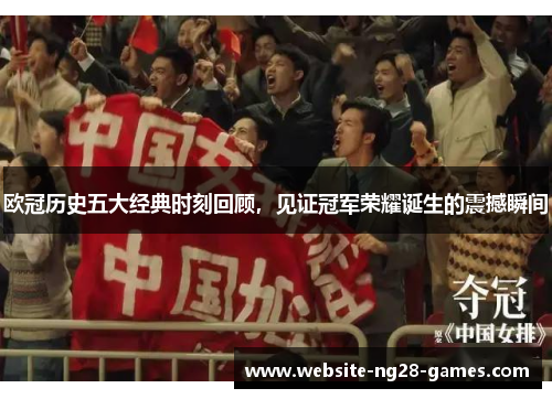欧冠历史五大经典时刻回顾，见证冠军荣耀诞生的震撼瞬间