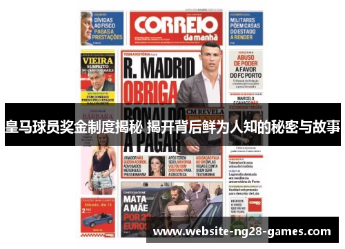 皇马球员奖金制度揭秘 揭开背后鲜为人知的秘密与故事