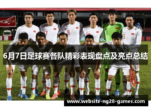 6月7日足球赛各队精彩表现盘点及亮点总结
