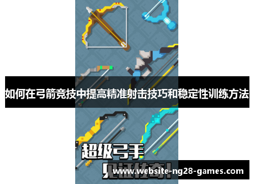 如何在弓箭竞技中提高精准射击技巧和稳定性训练方法
