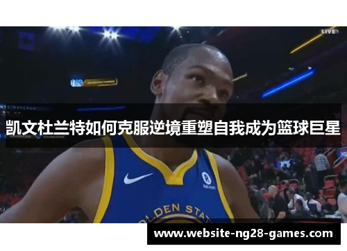 凯文杜兰特如何克服逆境重塑自我成为篮球巨星