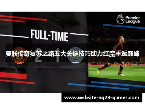曼联传奇复苏之路五大关键技巧助力红魔重返巅峰