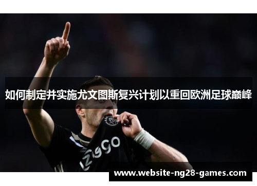 如何制定并实施尤文图斯复兴计划以重回欧洲足球巅峰