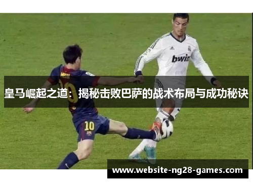皇马崛起之道：揭秘击败巴萨的战术布局与成功秘诀