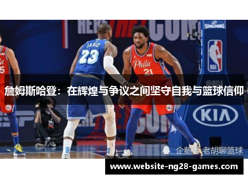 詹姆斯哈登：在辉煌与争议之间坚守自我与篮球信仰