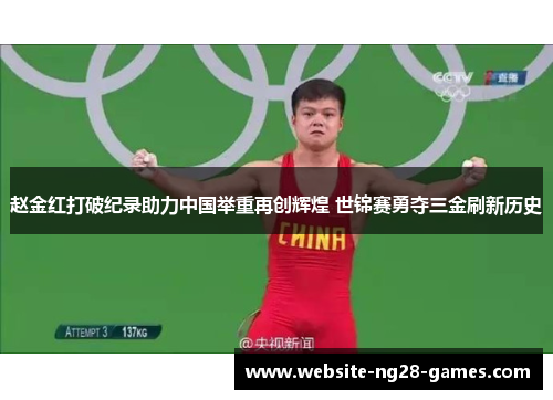 赵金红打破纪录助力中国举重再创辉煌 世锦赛勇夺三金刷新历史