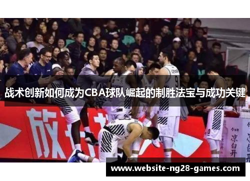 战术创新如何成为CBA球队崛起的制胜法宝与成功关键