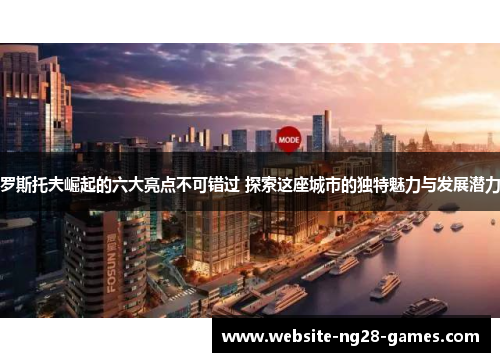罗斯托夫崛起的六大亮点不可错过 探索这座城市的独特魅力与发展潜力
