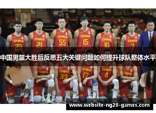 中国男篮大胜后反思五大关键问题如何提升球队整体水平