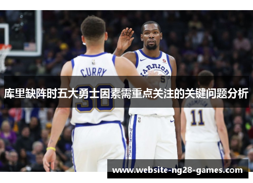 库里缺阵时五大勇士因素需重点关注的关键问题分析