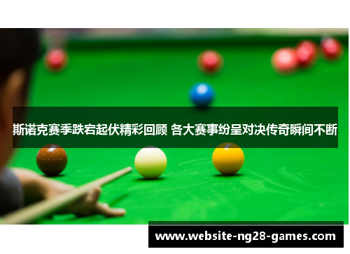 斯诺克赛季跌宕起伏精彩回顾 各大赛事纷呈对决传奇瞬间不断