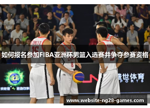 如何报名参加FIBA亚洲杯男篮入选赛并争夺参赛资格