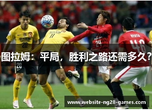 图拉姆：平局，胜利之路还需多久？