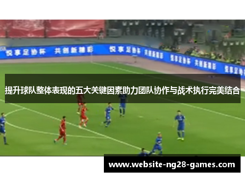 提升球队整体表现的五大关键因素助力团队协作与战术执行完美结合
