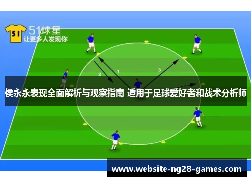 侯永永表现全面解析与观察指南 适用于足球爱好者和战术分析师