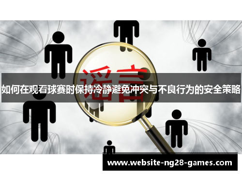 如何在观看球赛时保持冷静避免冲突与不良行为的安全策略