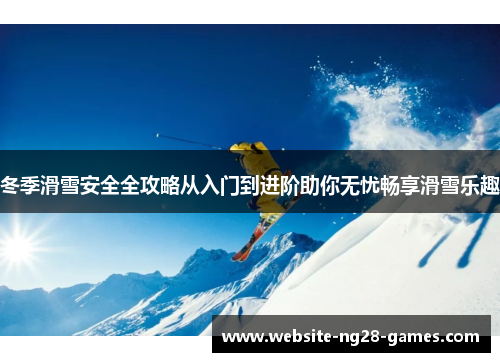冬季滑雪安全全攻略从入门到进阶助你无忧畅享滑雪乐趣