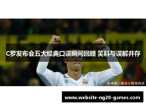 C罗发布会五大经典口误瞬间回顾 笑料与误解并存