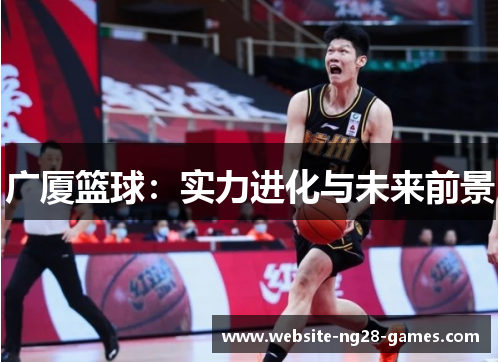 广厦篮球：实力进化与未来前景