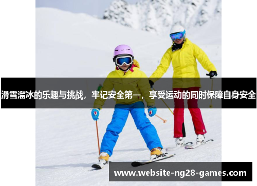 滑雪溜冰的乐趣与挑战，牢记安全第一，享受运动的同时保障自身安全