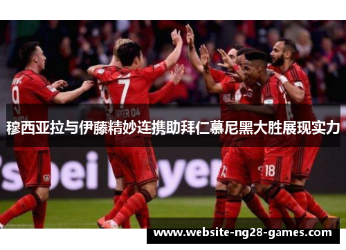 穆西亚拉与伊藤精妙连携助拜仁慕尼黑大胜展现实力