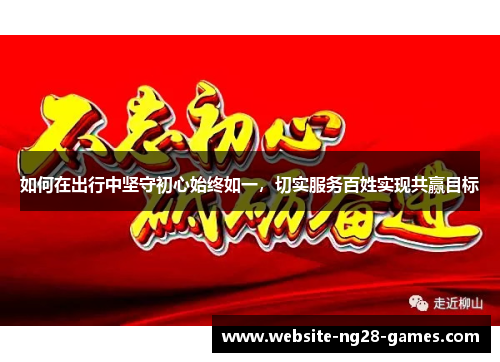 如何在出行中坚守初心始终如一，切实服务百姓实现共赢目标