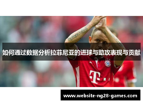 如何通过数据分析拉菲尼亚的进球与助攻表现与贡献