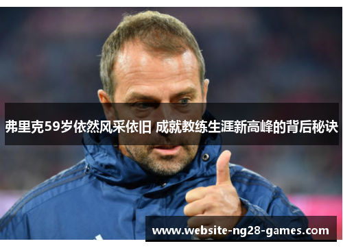 弗里克59岁依然风采依旧 成就教练生涯新高峰的背后秘诀