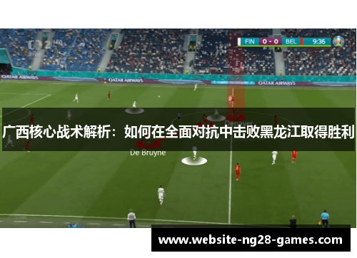广西核心战术解析：如何在全面对抗中击败黑龙江取得胜利