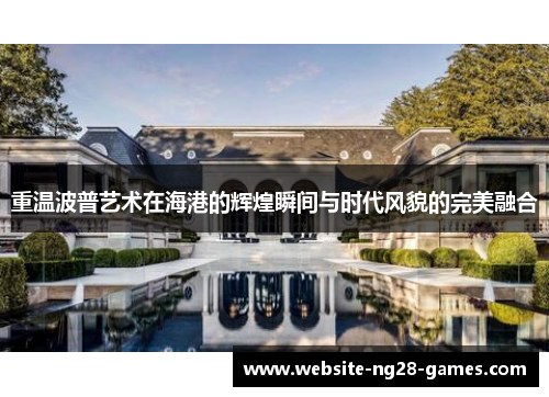重温波普艺术在海港的辉煌瞬间与时代风貌的完美融合