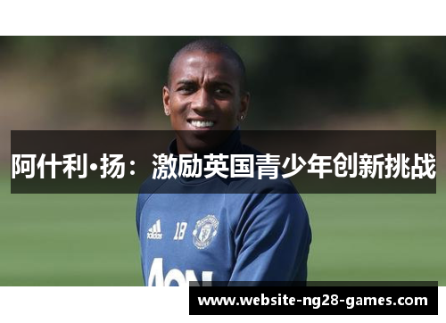阿什利·扬：激励英国青少年创新挑战