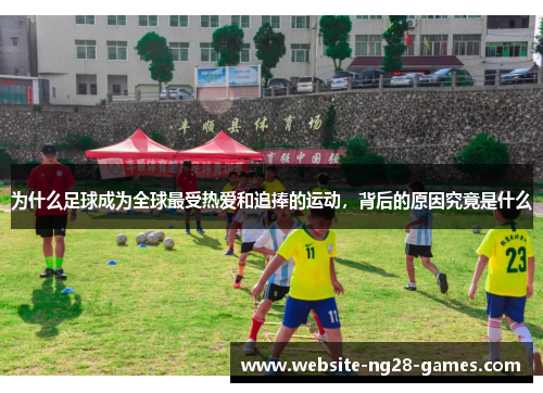 为什么足球成为全球最受热爱和追捧的运动，背后的原因究竟是什么