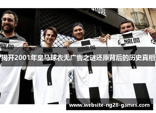 揭开2001年皇马球衣无广告之谜还原背后的历史真相