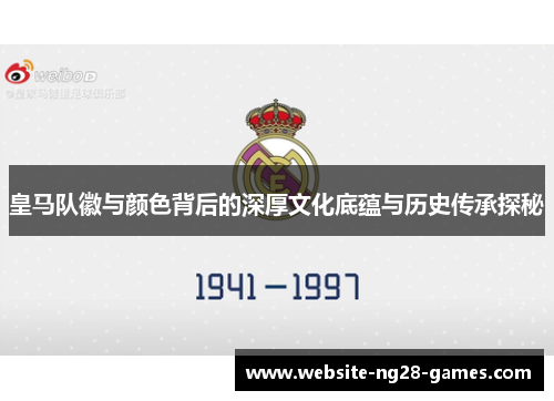 皇马队徽与颜色背后的深厚文化底蕴与历史传承探秘