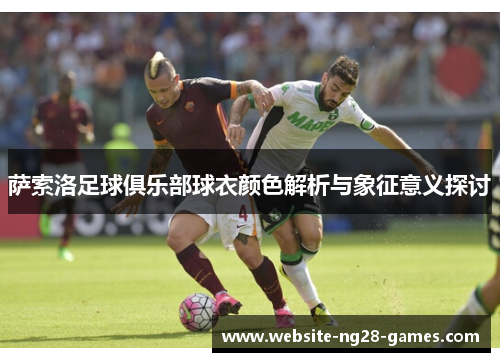 萨索洛足球俱乐部球衣颜色解析与象征意义探讨