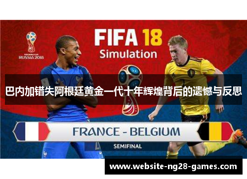 巴内加错失阿根廷黄金一代十年辉煌背后的遗憾与反思