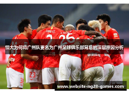 恒大为何将广州队更名为广州足球俱乐部背后的深层原因分析