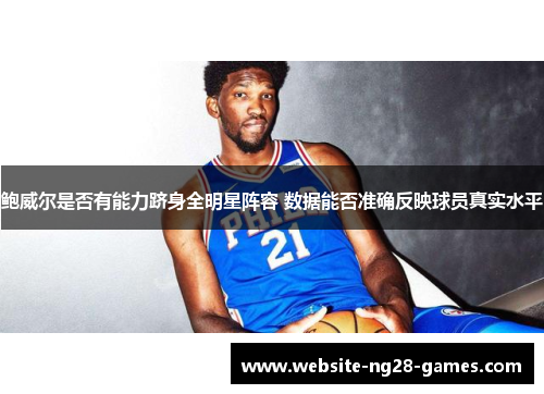 鲍威尔是否有能力跻身全明星阵容 数据能否准确反映球员真实水平
