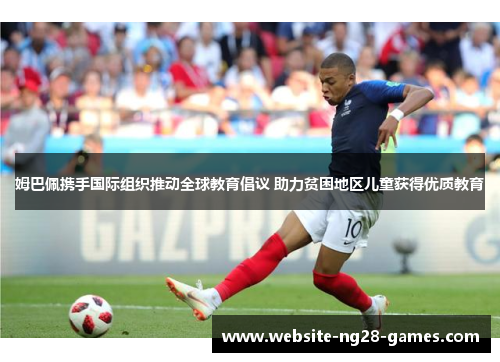姆巴佩携手国际组织推动全球教育倡议 助力贫困地区儿童获得优质教育