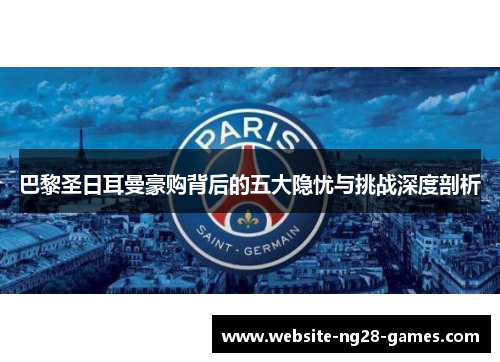 巴黎圣日耳曼豪购背后的五大隐忧与挑战深度剖析