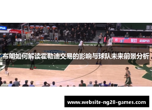 布朗如何解读霍勒迪交易的影响与球队未来前景分析 布朗如何解读霍勒迪交易的影响与球队未来前景分析