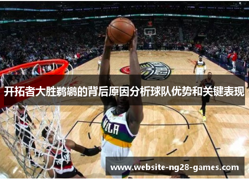 开拓者大胜鹈鹕的背后原因分析球队优势和关键表现 开拓者大胜鹈鹕的背后原因分析球队优势和关键表现