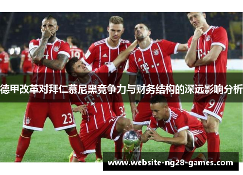 德甲改革对拜仁慕尼黑竞争力与财务结构的深远影响分析 德甲改革对拜仁慕尼黑竞争力与财务结构的深远影响分析