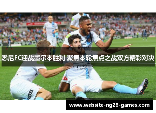 悉尼FC迎战墨尔本胜利 聚焦本轮焦点之战双方精彩对决 悉尼FC迎战墨尔本胜利 聚焦本轮焦点之战双方精彩对决