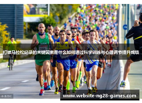 打破马拉松纪录的关键因素是什么如何通过科学训练与心理调节提升成绩 打破马拉松纪录的关键因素是什么如何通过科学训练与心理调节提升成绩
