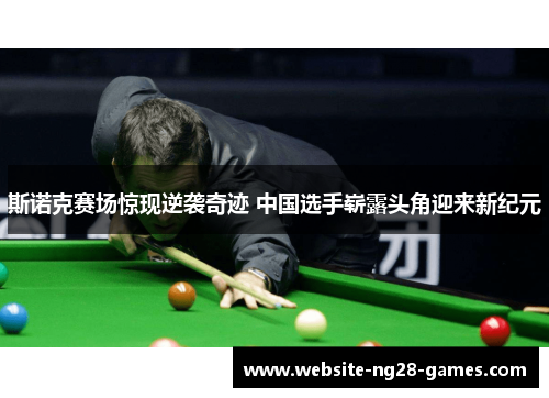 斯诺克赛场惊现逆袭奇迹 中国选手崭露头角迎来新纪元 斯诺克赛场惊现逆袭奇迹 中国选手崭露头角迎来新纪元