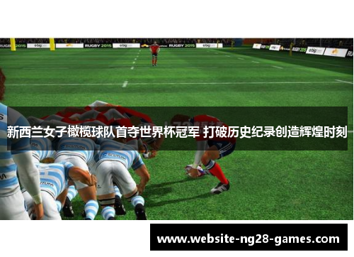 新西兰女子橄榄球队首夺世界杯冠军 打破历史纪录创造辉煌时刻 新西兰女子橄榄球队首夺世界杯冠军 打破历史纪录创造辉煌时刻