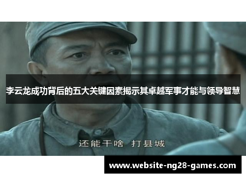 李云龙成功背后的五大关键因素揭示其卓越军事才能与领导智慧 李云龙成功背后的五大关键因素揭示其卓越军事才能与领导智慧