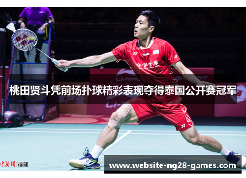 桃田贤斗凭前场扑球精彩表现夺得泰国公开赛冠军 桃田贤斗凭前场扑球精彩表现夺得泰国公开赛冠军